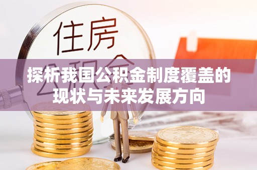 洋山探析我国公积金制度覆盖的现状与未来发展方向