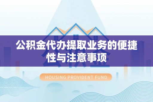 洋山公积金代办提取业务的便捷性与注意事项