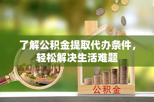洋山了解公积金提取代办条件，轻松解决生活难题