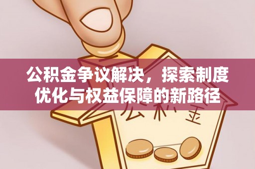 洋山公积金争议解决，探索制度优化与权益保障的新路径