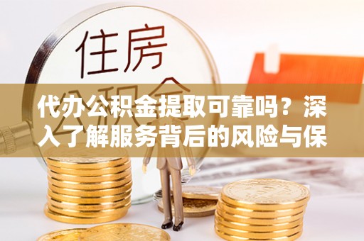 洋山代办公积金提取可靠吗？深入了解服务背后的风险与保障