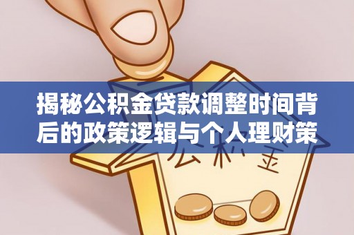 洋山揭秘公积金贷款调整时间背后的政策逻辑与个人理财策略
