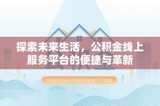 洋山探索未来生活，公积金线上服务平台的便捷与革新