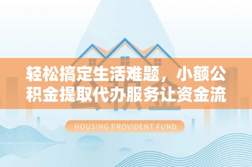 洋山轻松搞定生活难题，小额公积金提取代办服务让资金流转更便捷