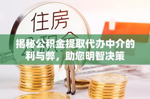 洋山揭秘公积金提取代办中介的利与弊，助您明智决策