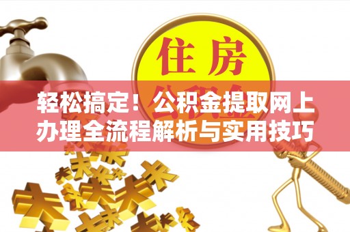 洋山轻松搞定！公积金提取网上办理全流程解析与实用技巧