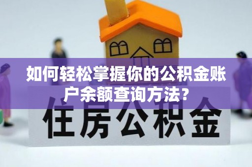 洋山如何轻松掌握你的公积金账户余额查询方法？