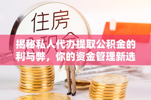 洋山揭秘私人代办提取公积金的利与弊，你的资金管理新选择