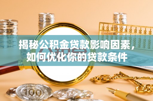 洋山揭秘公积金贷款影响因素，如何优化你的贷款条件