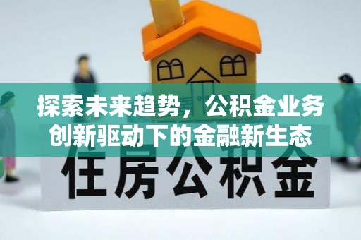 洋山探索未来趋势，公积金业务创新驱动下的金融新生态