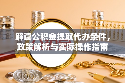 洋山解读公积金提取代办条件，政策解析与实际操作指南