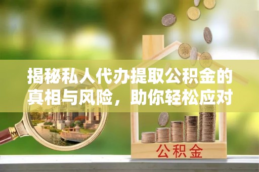 洋山揭秘私人代办提取公积金的真相与风险，助你轻松应对资金难题
