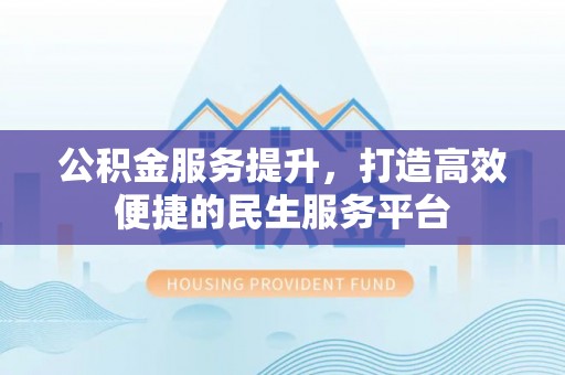 洋山公积金服务提升，打造高效便捷的民生服务平台