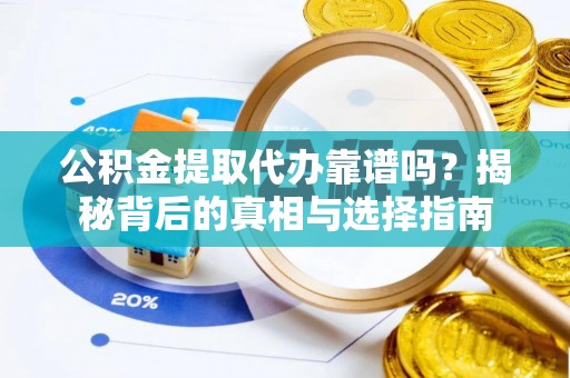 洋山公积金提取代办靠谱吗？揭秘背后的真相与选择指南