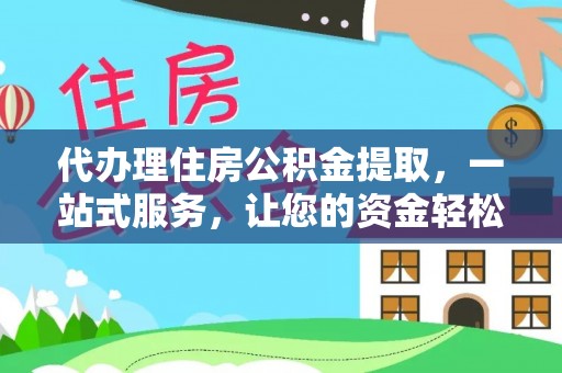 洋山代办理住房公积金提取，一站式服务，让您的资金轻松到账