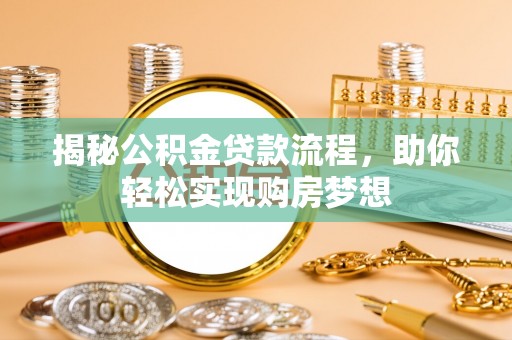 洋山揭秘公积金贷款流程，助你轻松实现购房梦想