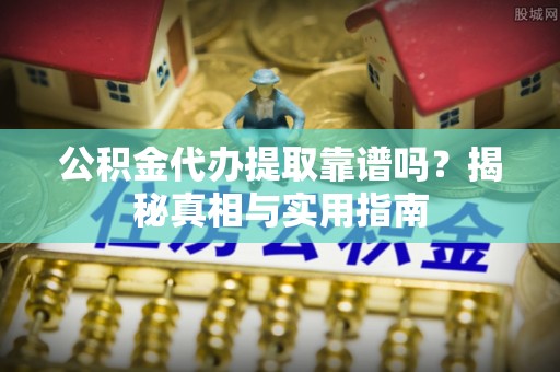洋山公积金代办提取靠谱吗？揭秘真相与实用指南