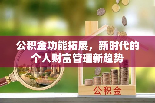 洋山公积金功能拓展，新时代的个人财富管理新趋势