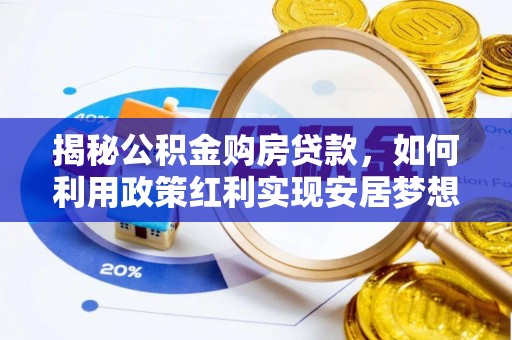 洋山揭秘公积金购房贷款，如何利用政策红利实现安居梦想