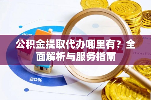 洋山公积金提取代办哪里有？全面解析与服务指南