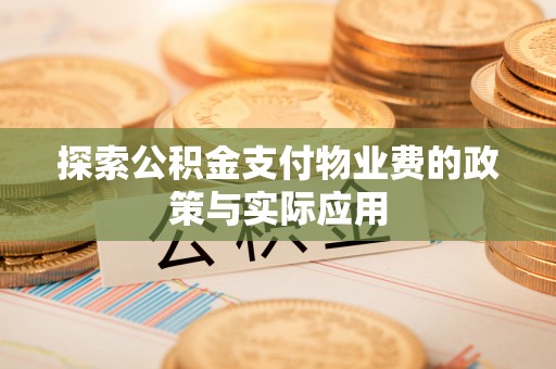 洋山探索公积金支付物业费的政策与实际应用