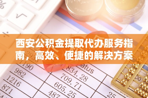 洋山西安公积金提取代办服务指南，高效、便捷的解决方案