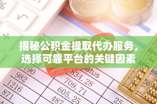 洋山揭秘公积金提取代办服务，选择可靠平台的关键因素