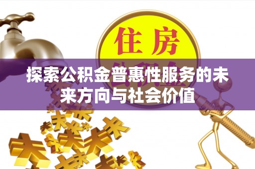 洋山探索公积金普惠性服务的未来方向与社会价值