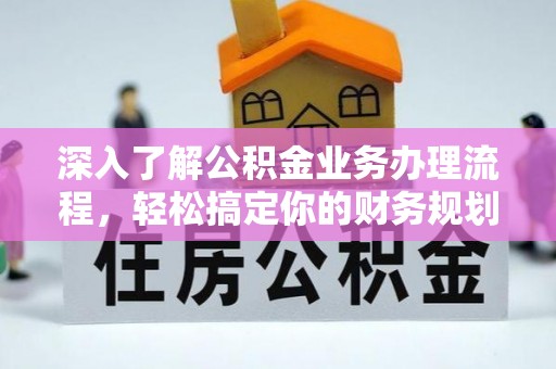 洋山深入了解公积金业务办理流程，轻松搞定你的财务规划