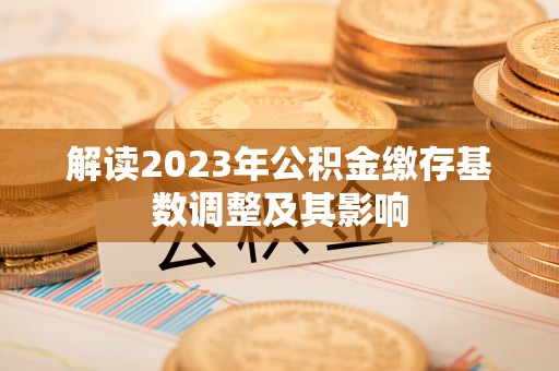 洋山解读2023年公积金缴存基数调整及其影响