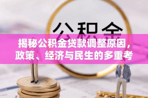 洋山揭秘公积金贷款调整原因，政策、经济与民生的多重考量