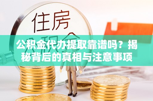 洋山公积金代办提取靠谱吗？揭秘背后的真相与注意事项