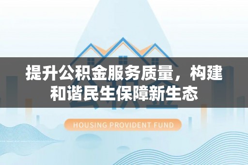 洋山提升公积金服务质量，构建和谐民生保障新生态