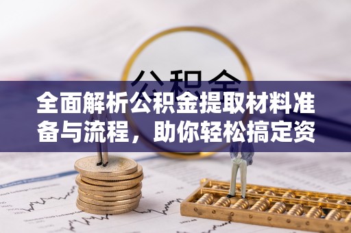 洋山全面解析公积金提取材料准备与流程，助你轻松搞定资金提取