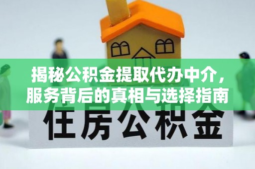 洋山揭秘公积金提取代办中介，服务背后的真相与选择指南