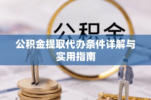 洋山公积金提取代办条件详解与实用指南