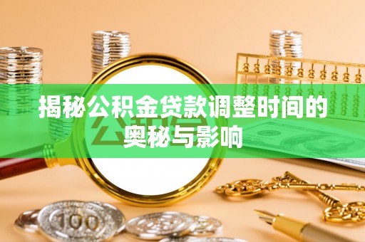 洋山揭秘公积金贷款调整时间的奥秘与影响