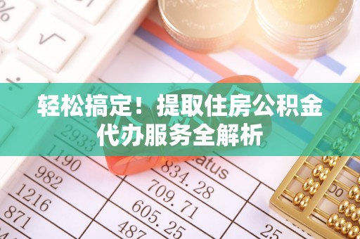 洋山轻松搞定！提取住房公积金代办服务全解析
