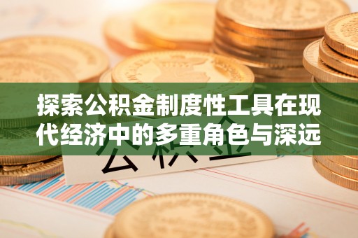 洋山探索公积金制度性工具在现代经济中的多重角色与深远影响