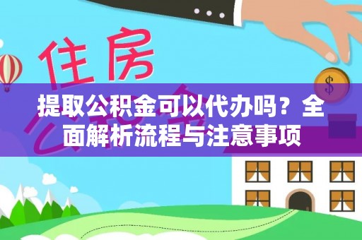 洋山提取公积金可以代办吗？全面解析流程与注意事项