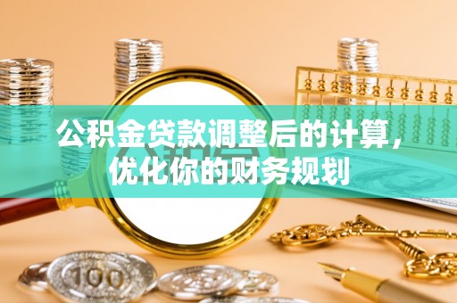 洋山公积金贷款调整后的计算，优化你的财务规划