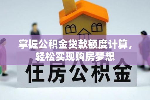 洋山掌握公积金贷款额度计算，轻松实现购房梦想