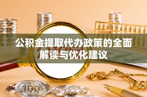 洋山公积金提取代办政策的全面解读与优化建议