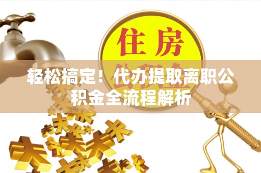 洋山轻松搞定！代办提取离职公积金全流程解析