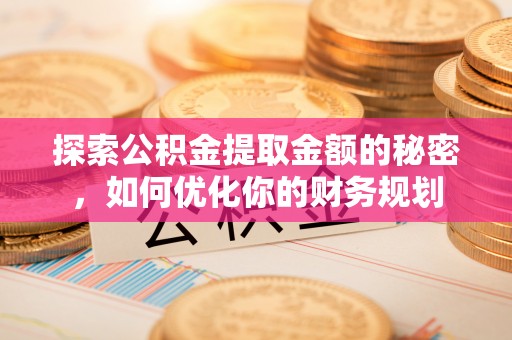 洋山探索公积金提取金额的秘密，如何优化你的财务规划