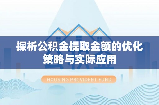 洋山探析公积金提取金额的优化策略与实际应用