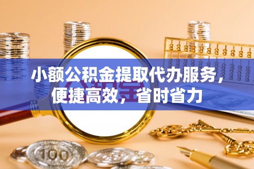 洋山小额公积金提取代办服务，便捷高效，省时省力