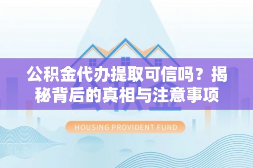 洋山公积金代办提取可信吗？揭秘背后的真相与注意事项
