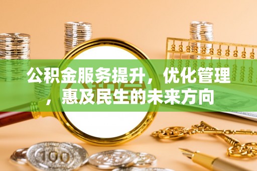 洋山公积金服务提升，优化管理，惠及民生的未来方向
