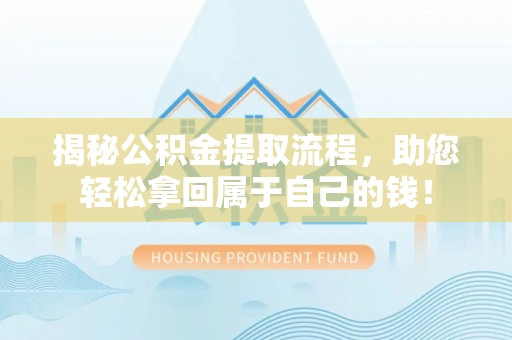洋山揭秘公积金提取流程，助您轻松拿回属于自己的钱！